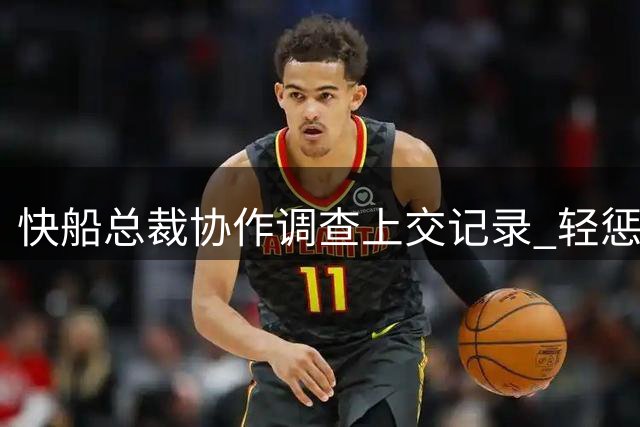 快船总裁协作调查上交记录 轻惩仅停职半年